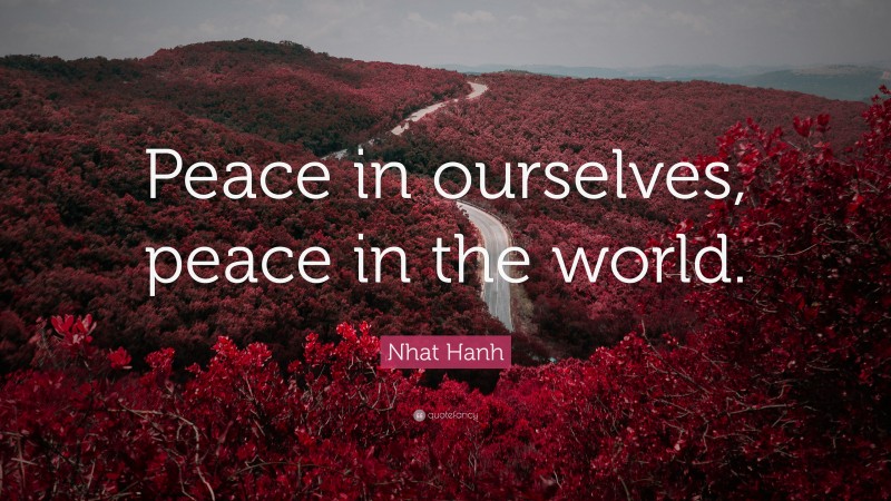 Nhat Hanh Quote: “Peace in ourselves, peace in the world.”