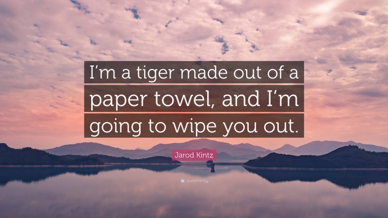 Jarod Kintz Quote: “I’m a tiger made out of a paper towel, and I’m going to wipe you out.”