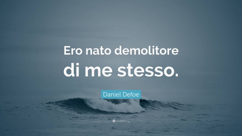 Daniel Defoe Quote: “Ero nato demolitore di me stesso.”