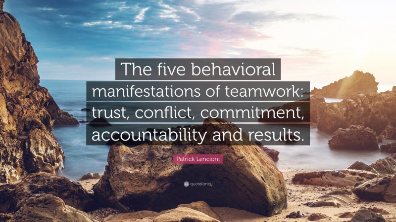 Patrick Lencioni Quote: “The five behavioral manifestations of teamwork: trust, conflict, commitment, accountability and results.”