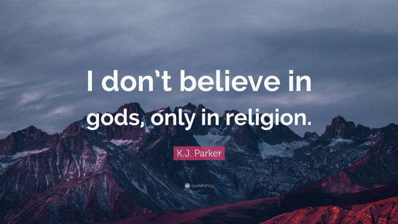 K.J. Parker Quote: “I don’t believe in gods, only in religion.”