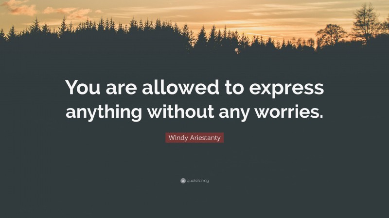 Windy Ariestanty Quote: “You are allowed to express anything without any worries.”