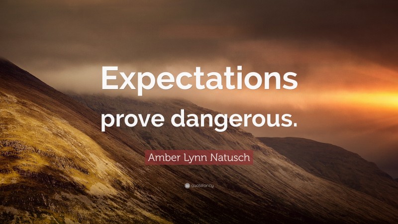 Amber Lynn Natusch Quote: “Expectations prove dangerous.”