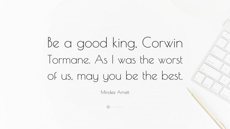 Mindee Arnett Quote: “Be a good king, Corwin Tormane. As I was the worst of us, may you be the best.”