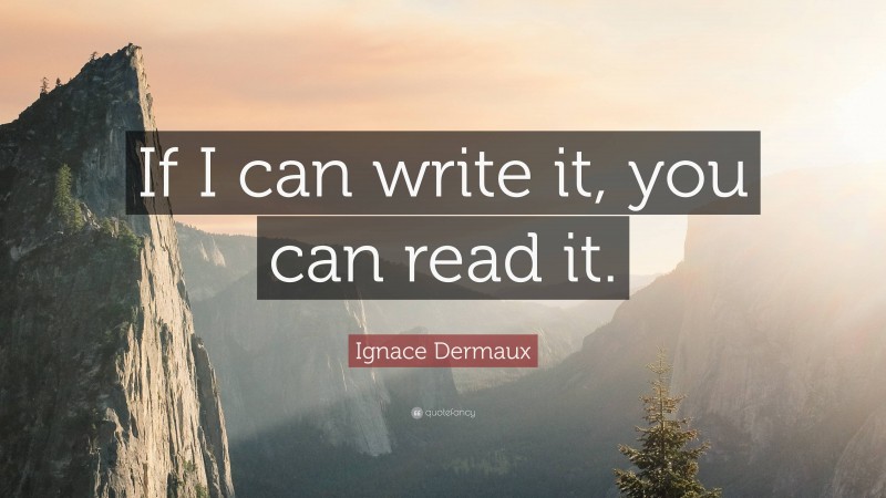 Ignace Dermaux Quote: “If I can write it, you can read it.”