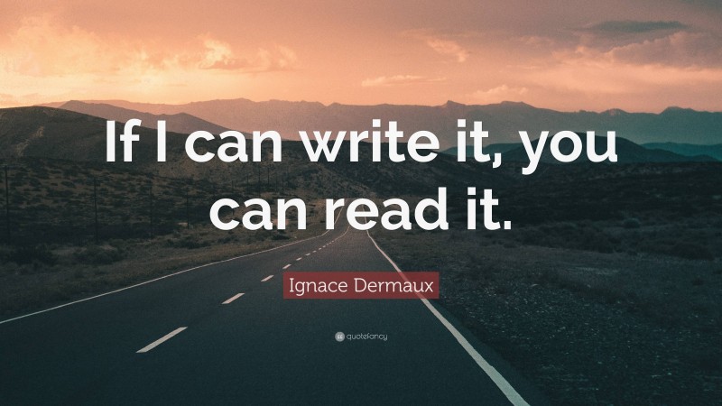 Ignace Dermaux Quote: “If I can write it, you can read it.”