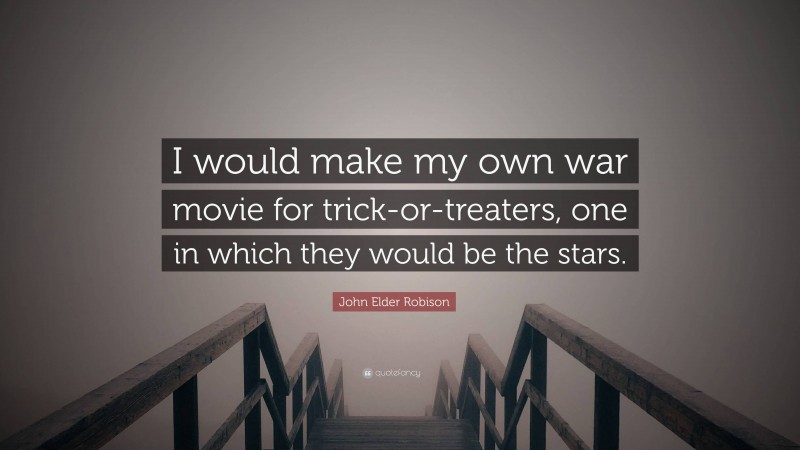John Elder Robison Quote: “I would make my own war movie for trick-or-treaters, one in which they would be the stars.”