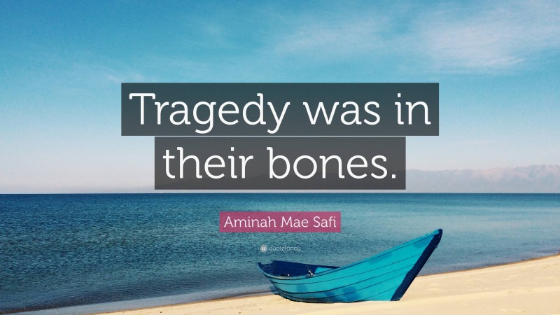 Aminah Mae Safi Quote: “Tragedy was in their bones.”