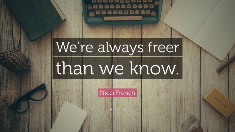 Nicci French Quote: “We’re always freer than we know.”