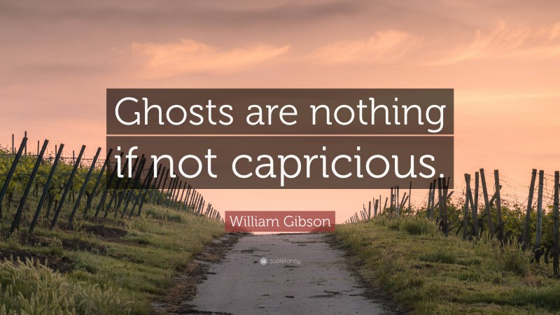 William Gibson Quote: “Ghosts are nothing if not capricious.”