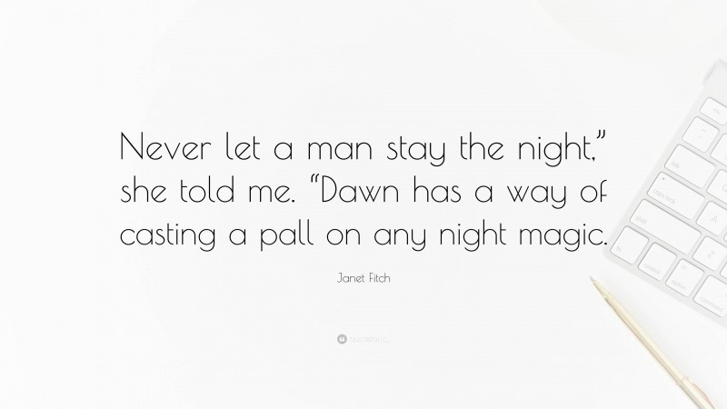 Janet Fitch Quote: “Never let a man stay the night,” she told me. “Dawn has a way of casting a pall on any night magic.”