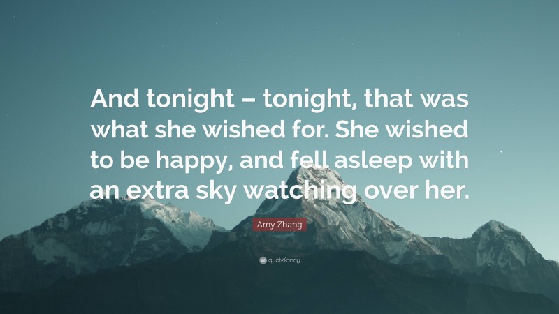 Amy Zhang Quote: “And tonight – tonight, that was what she wished for. She wished to be happy, and fell asleep with an extra sky watching over her.”