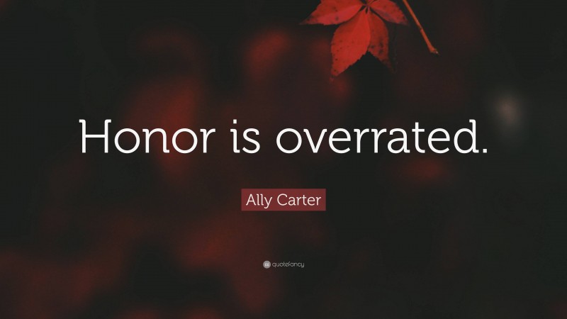 Ally Carter Quote: “Honor is overrated.”