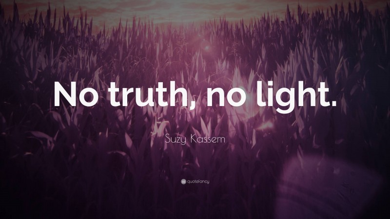 Suzy Kassem Quote: “No truth, no light.”