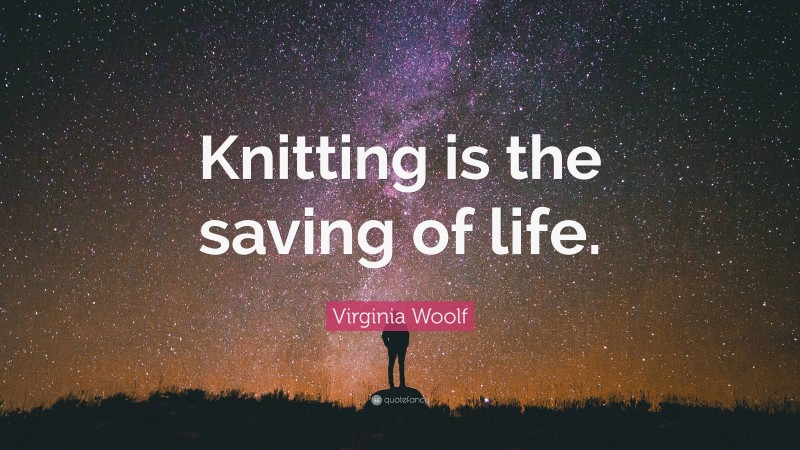 Virginia Woolf Quote: “Knitting is the saving of life.”