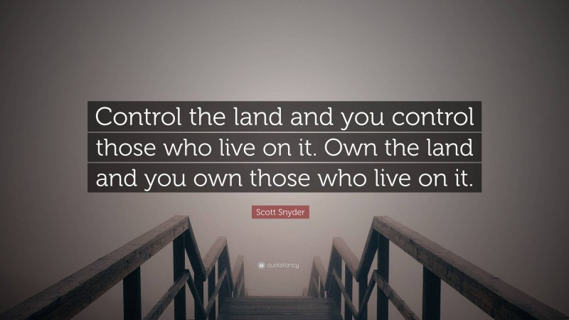 Scott Snyder Quote: “Control the land and you control those who live on it. Own the land and you own those who live on it.”