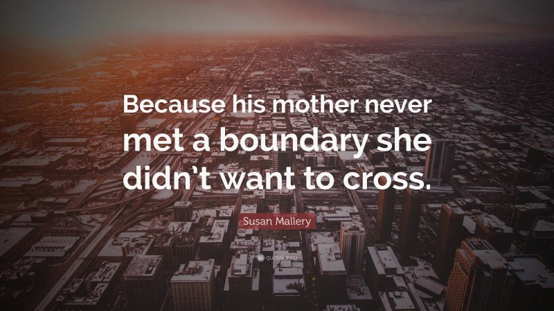 Susan Mallery Quote: “Because his mother never met a boundary she didn’t want to cross.”