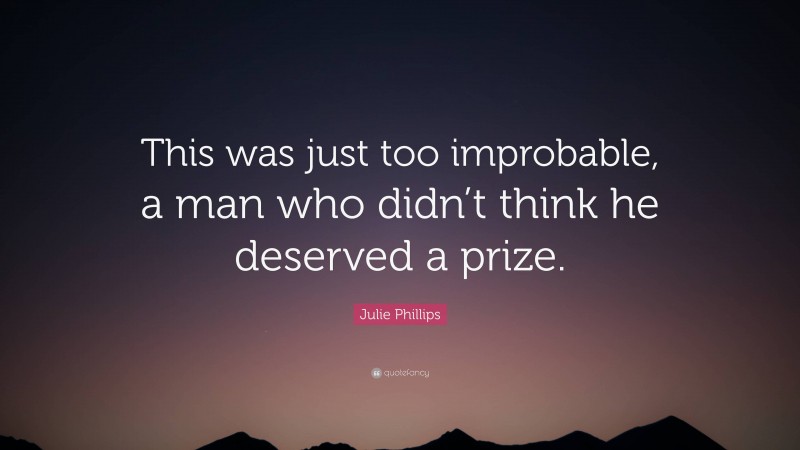 Julie Phillips Quote: “This was just too improbable, a man who didn’t think he deserved a prize.”