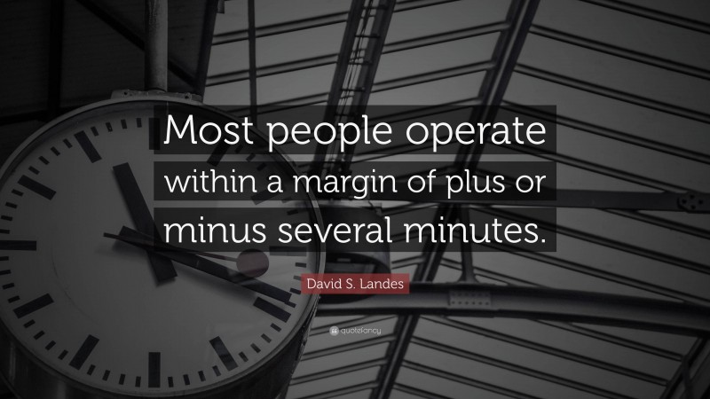 David S. Landes Quote: “Most people operate within a margin of plus or minus several minutes.”