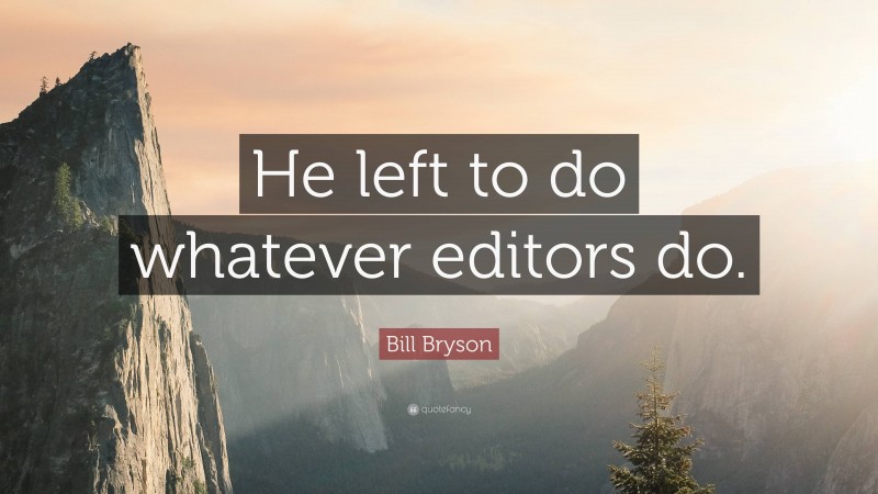 Bill Bryson Quote: “He left to do whatever editors do.”