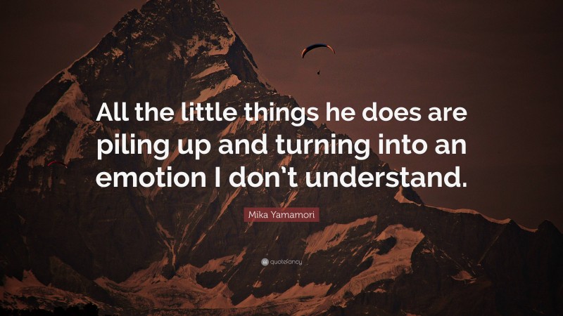 Mika Yamamori Quote: “All the little things he does are piling up and turning into an emotion I don’t understand.”