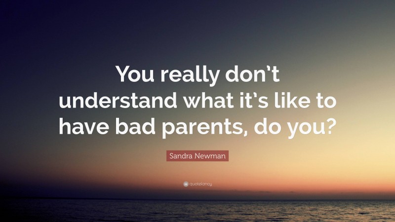 Sandra Newman Quote: “You really don’t understand what it’s like to have bad parents, do you?”