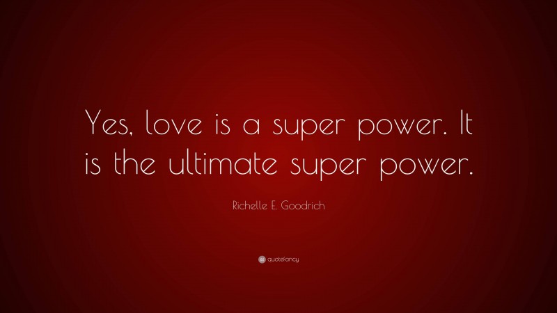 Richelle E. Goodrich Quote: “Yes, love is a super power. It is the ultimate super power.”
