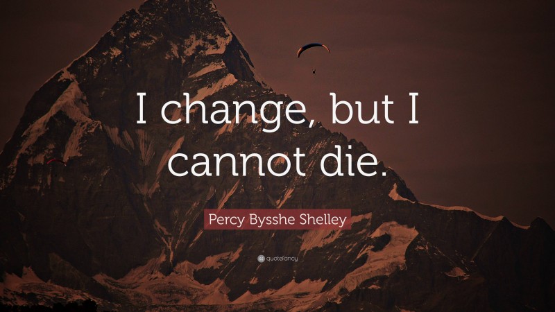 Percy Bysshe Shelley Quote: “I change, but I cannot die.”
