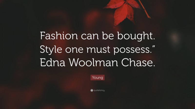 Young Quote: “Fashion can be bought. Style one must possess.” Edna Woolman Chase.”