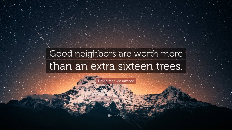 David Mas Masumoto Quote: “Good neighbors are worth more than an extra sixteen trees.”