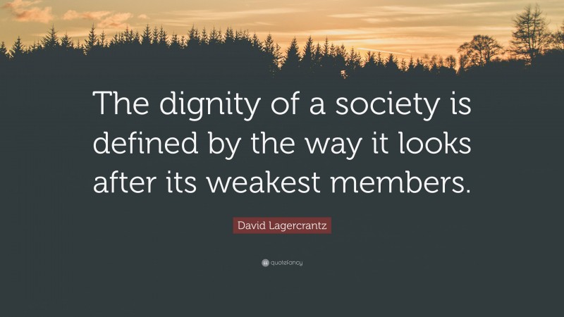 David Lagercrantz Quote: “The dignity of a society is defined by the way it looks after its weakest members.”