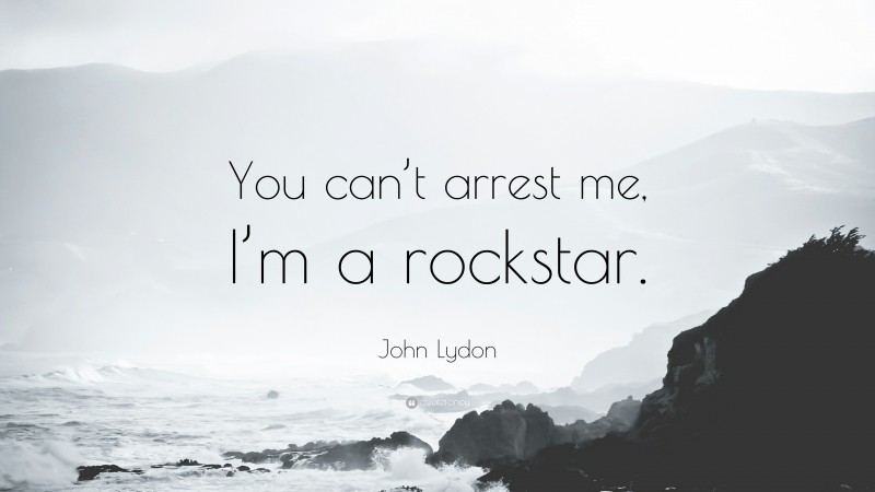 John Lydon Quote: “You can’t arrest me, I’m a rockstar.”