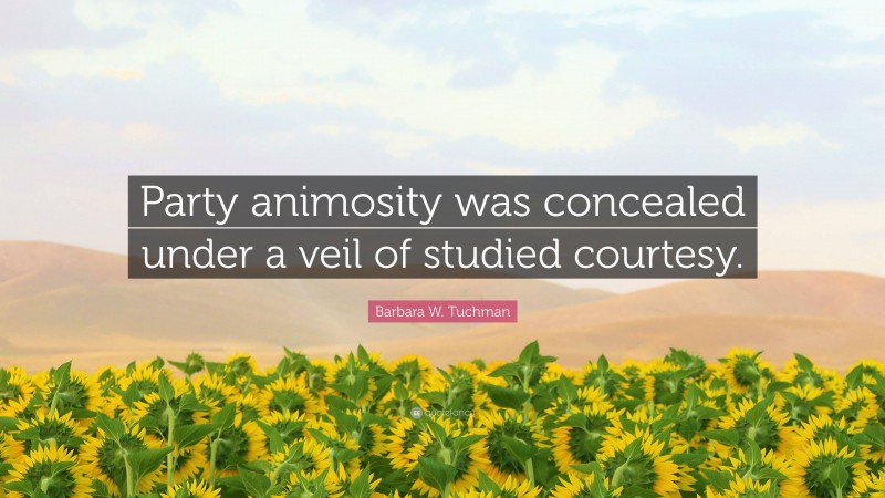 Barbara W. Tuchman Quote: “Party animosity was concealed under a veil of studied courtesy.”