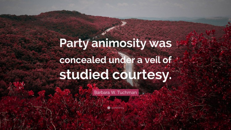 Barbara W. Tuchman Quote: “Party animosity was concealed under a veil of studied courtesy.”