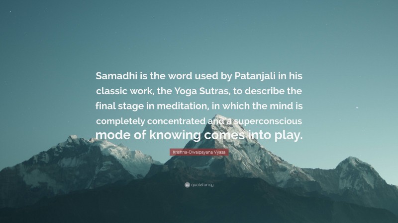 Krishna-Dwaipayana Vyasa Quote: “Samadhi is the word used by Patanjali in his classic work, the Yoga Sutras, to describe the final stage in meditation, in which the mind is completely concentrated and a superconscious mode of knowing comes into play.”