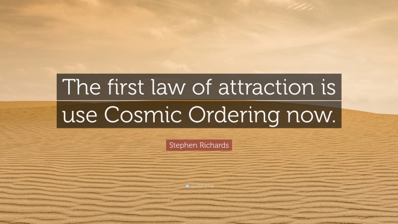 Stephen Richards Quote: “The first law of attraction is use Cosmic Ordering now.”