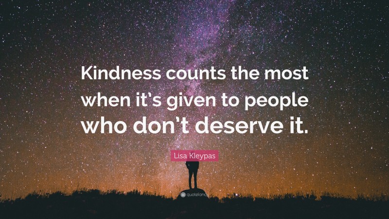 Lisa Kleypas Quote: “Kindness counts the most when it’s given to people who don’t deserve it.”