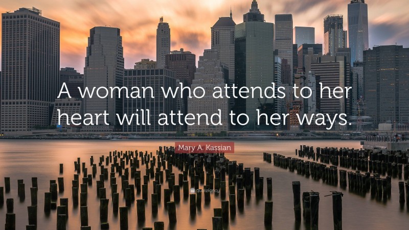 Mary A. Kassian Quote: “A woman who attends to her heart will attend to her ways.”