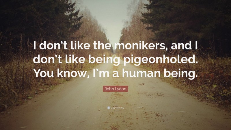 John Lydon Quote: “I don’t like the monikers, and I don’t like being pigeonholed. You know, I’m a human being.”