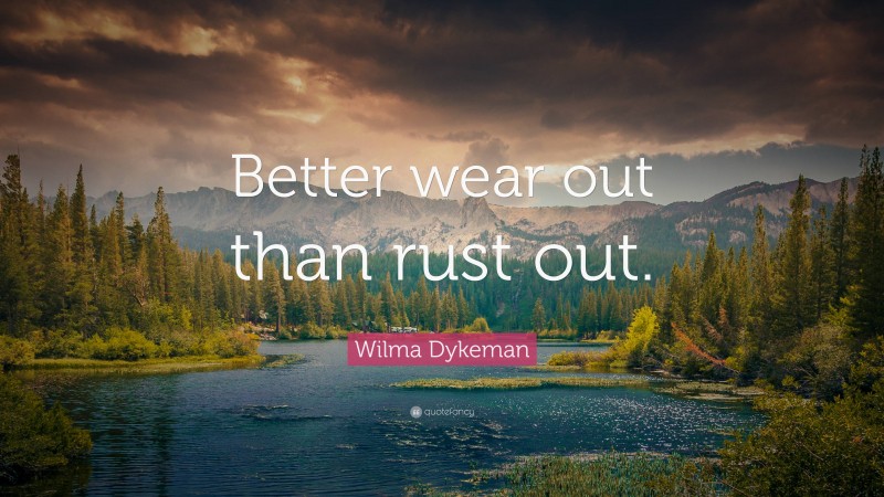 Wilma Dykeman Quote: “Better wear out than rust out.”