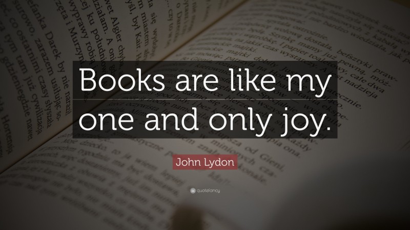 John Lydon Quote: “Books are like my one and only joy.”