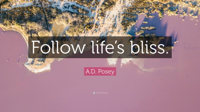 A.D. Posey Quote: “Follow life’s bliss.”
