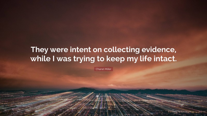 Chanel Miller Quote: “They were intent on collecting evidence, while I was trying to keep my life intact.”