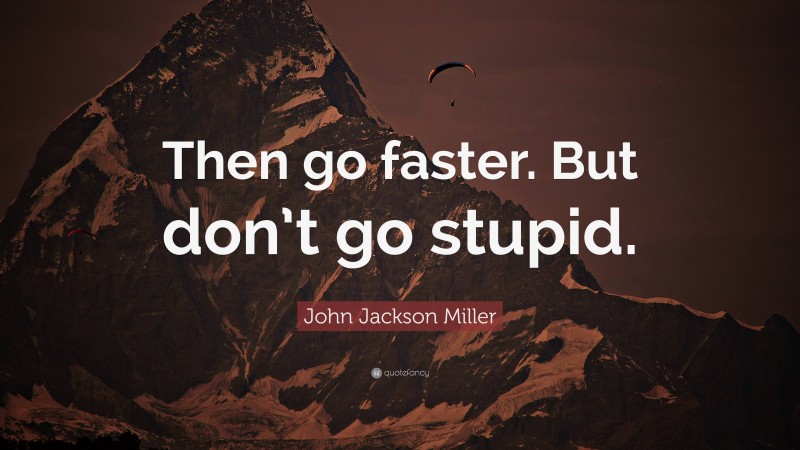John Jackson Miller Quote: “Then go faster. But don’t go stupid.”