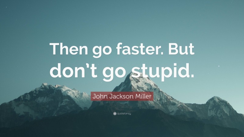 John Jackson Miller Quote: “Then go faster. But don’t go stupid.”