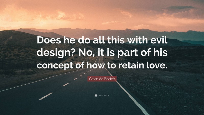 Gavin de Becker Quote: “Does he do all this with evil design? No, it is part of his concept of how to retain love.”
