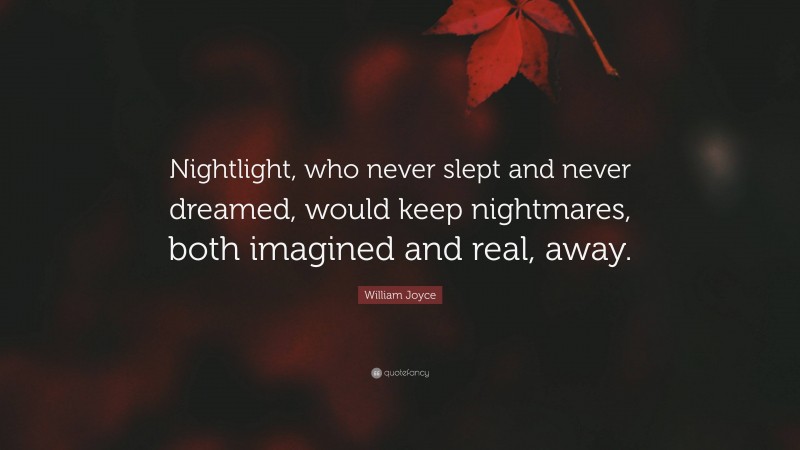 William Joyce Quote: “Nightlight, who never slept and never dreamed, would keep nightmares, both imagined and real, away.”