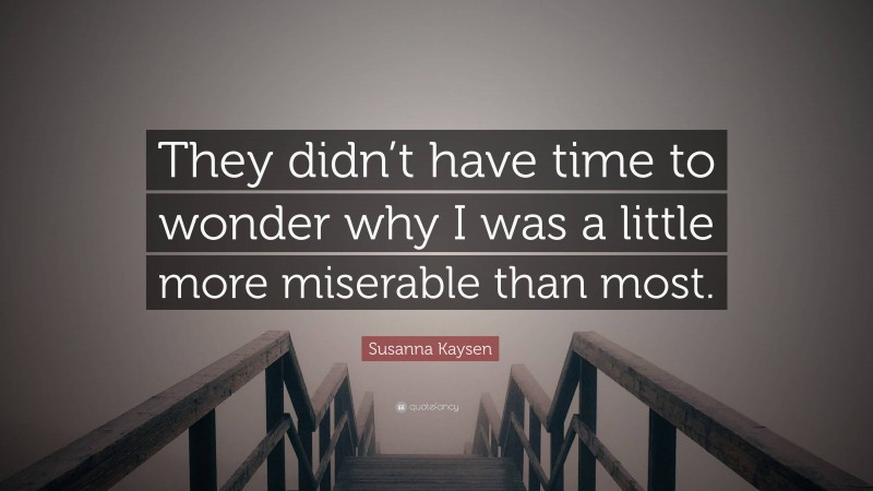 Susanna Kaysen Quote: “They didn’t have time to wonder why I was a little more miserable than most.”