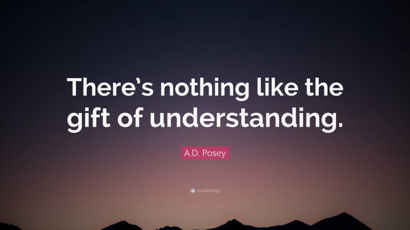 A.D. Posey Quote: “There’s nothing like the gift of understanding.”