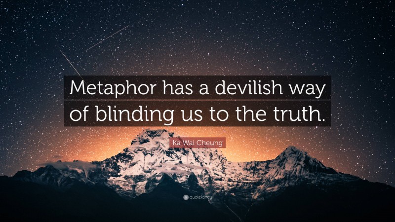 Ka Wai Cheung Quote: “Metaphor has a devilish way of blinding us to the truth.”